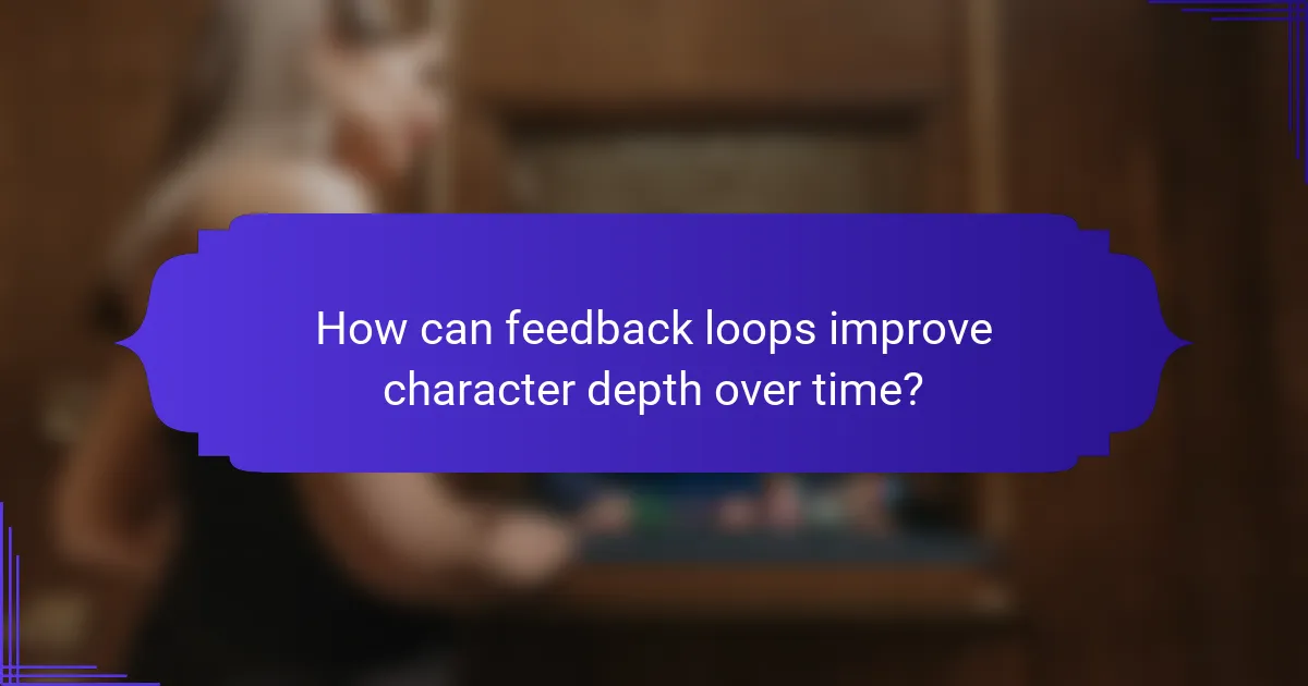 How can feedback loops improve character depth over time?
