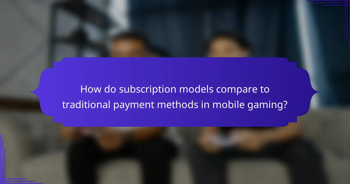 How do subscription models compare to traditional payment methods in mobile gaming?