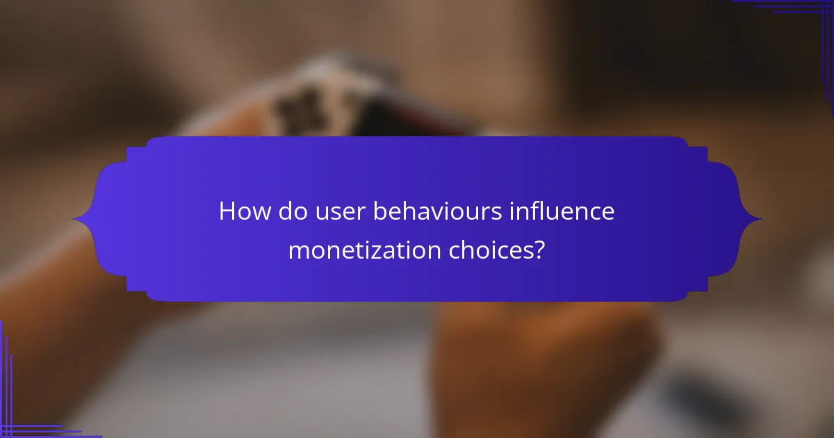 How do user behaviours influence monetization choices?