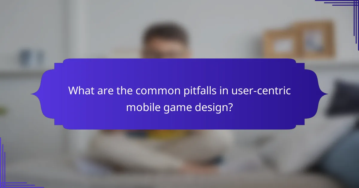 What are the common pitfalls in user-centric mobile game design?