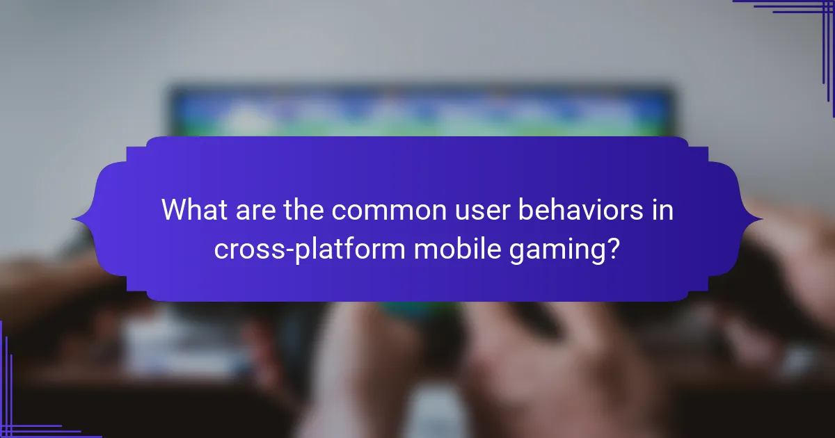 What are the common user behaviors in cross-platform mobile gaming?