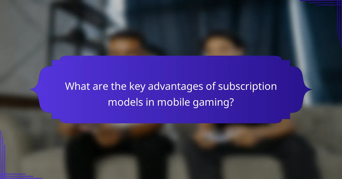 What are the key advantages of subscription models in mobile gaming?
