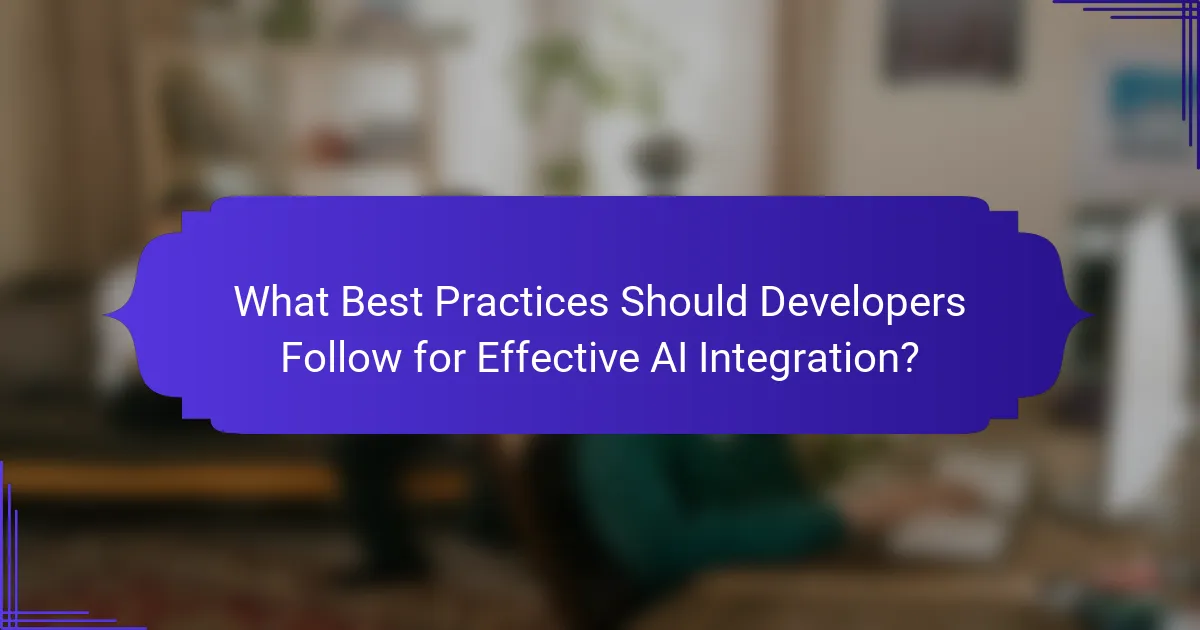 What Best Practices Should Developers Follow for Effective AI Integration?