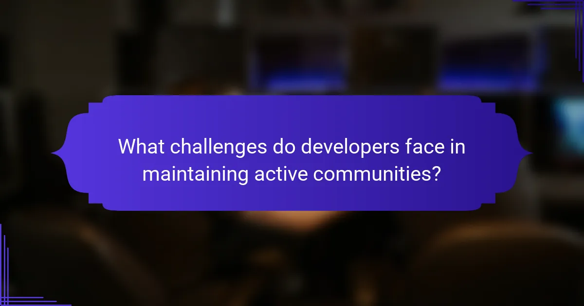 What challenges do developers face in maintaining active communities?