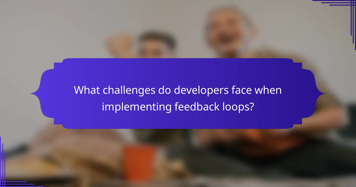 What challenges do developers face when implementing feedback loops?