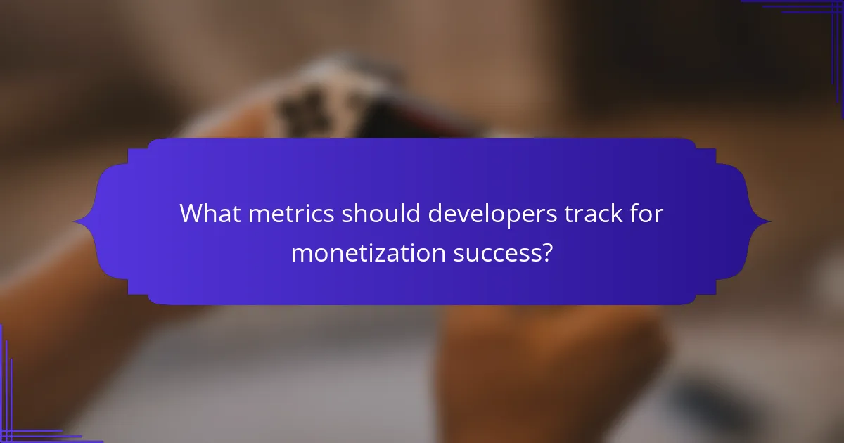 What metrics should developers track for monetization success?
