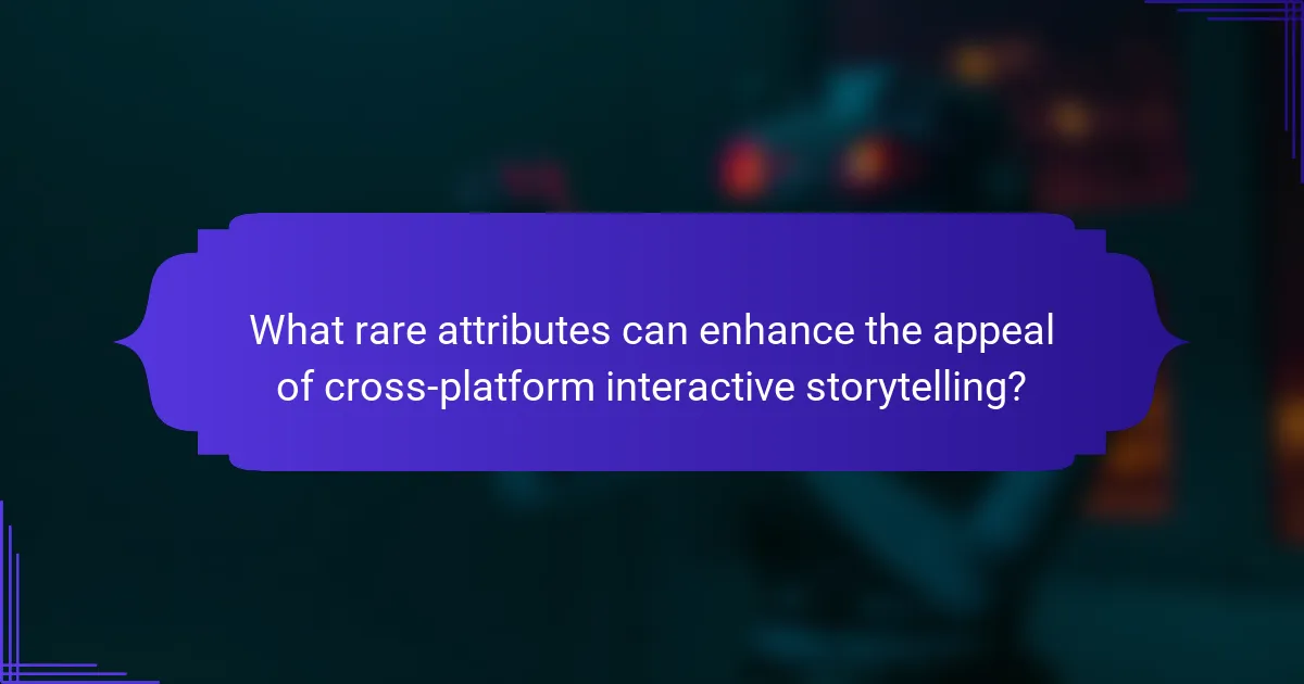 What rare attributes can enhance the appeal of cross-platform interactive storytelling?