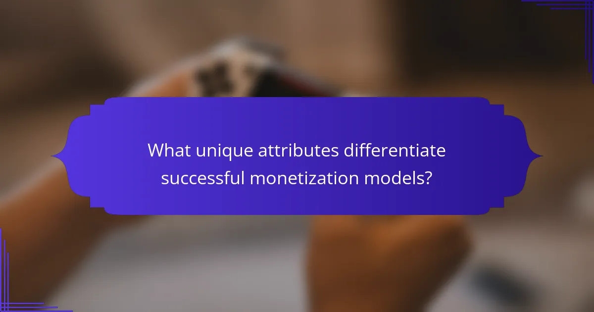 What unique attributes differentiate successful monetization models?