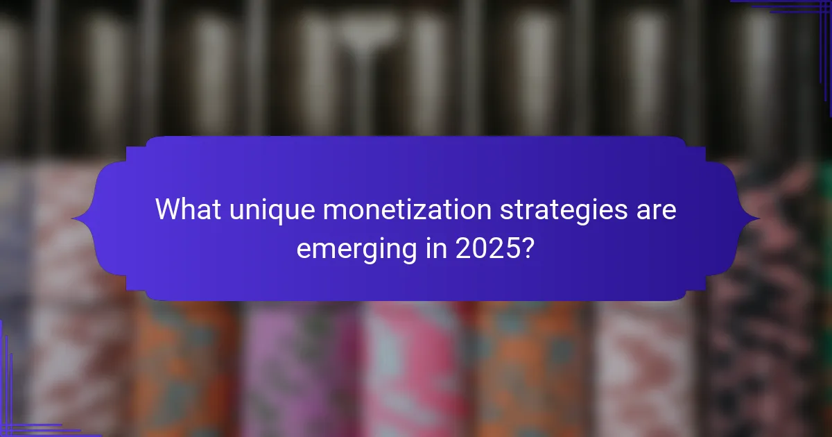 What unique monetization strategies are emerging in 2025?