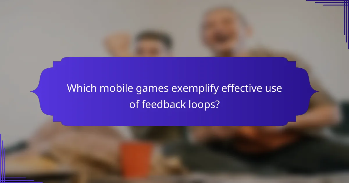 Which mobile games exemplify effective use of feedback loops?